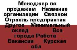 Менеджер по продажам › Название организации ­ Связной › Отрасль предприятия ­ Другое › Минимальный оклад ­ 25 500 - Все города Работа » Вакансии   . Курская обл.